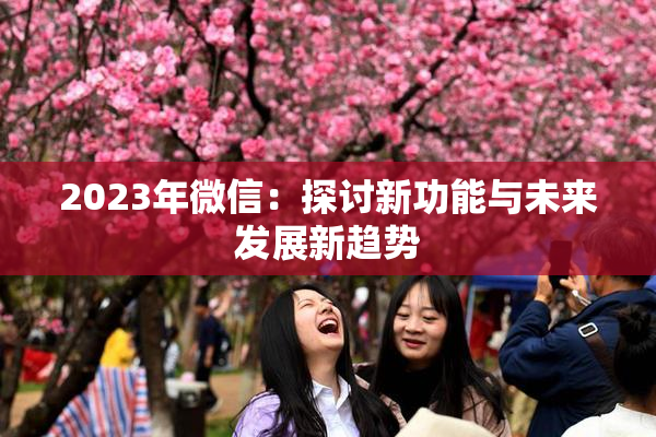 2023年微信：探讨新功能与未来发展新趋势