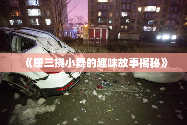 《唐三挠小舞的趣味故事揭秘》