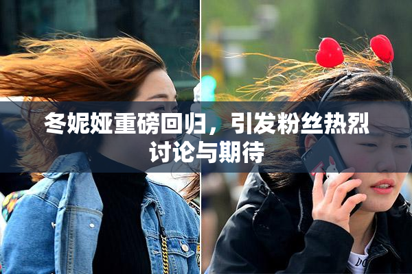 冬妮娅重磅回归，引发粉丝热烈讨论与期待