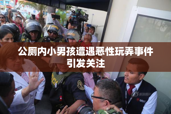 公厕内小男孩遭遇恶性玩弄事件引发关注