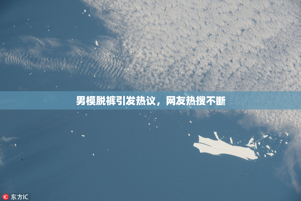 男模脱裤引发热议，网友热搜不断