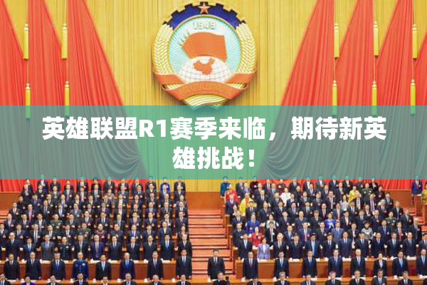 英雄联盟R1赛季来临，期待新英雄挑战！