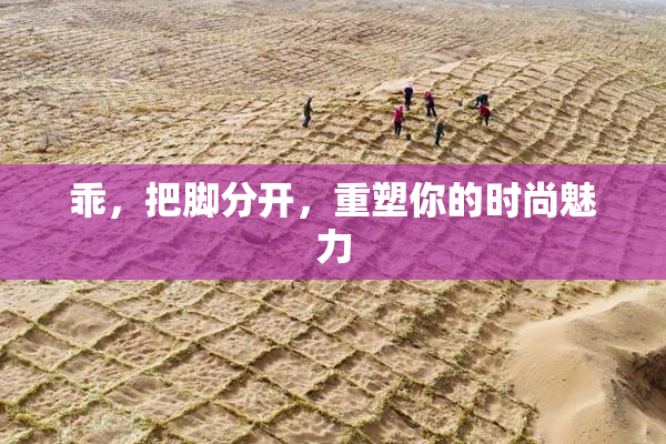 乖，把脚分开，重塑你的时尚魅力