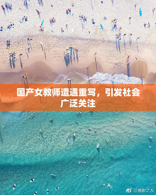 国产女教师遭遇重写，引发社会广泛关注