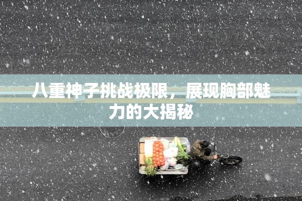 八重神子挑战极限，展现胸部魅力的大揭秘