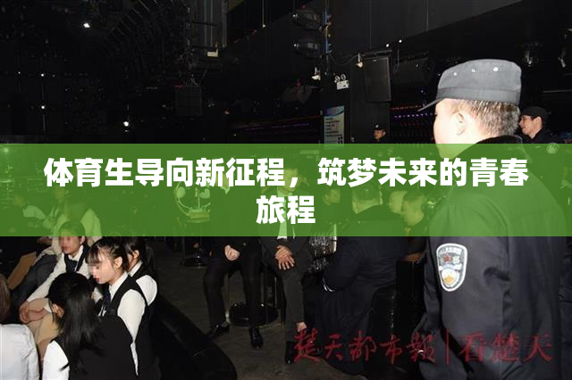 体育生导向新征程，筑梦未来的青春旅程