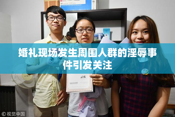 婚礼现场发生周围人群的淫辱事件引发关注