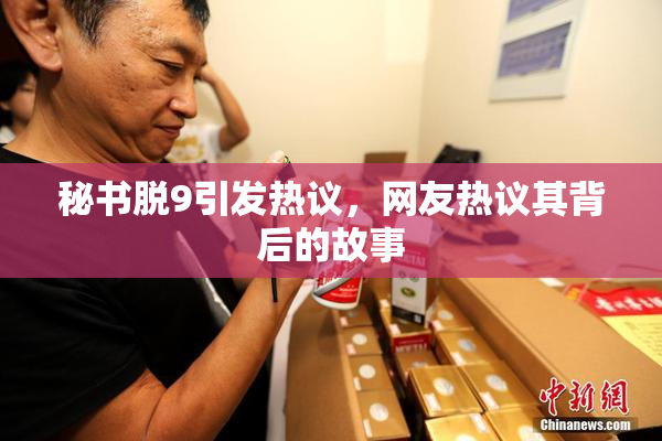 秘书脱9引发热议，网友热议其背后的故事