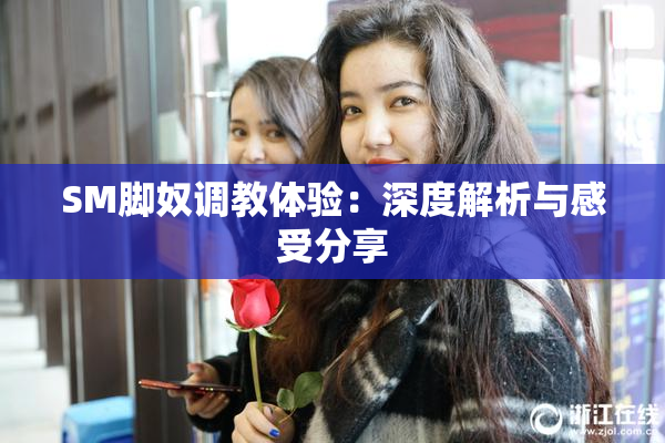 SM脚奴调教体验：深度解析与感受分享