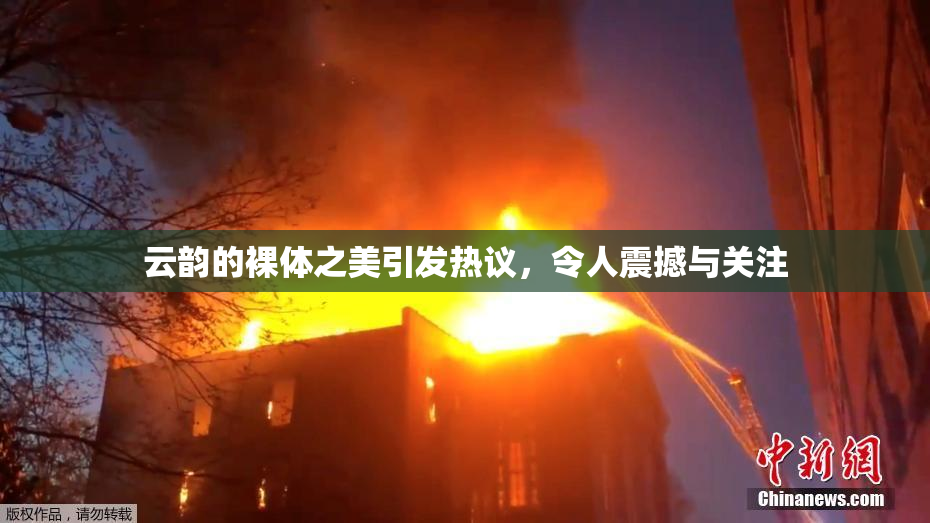 云韵的裸体之美引发热议，令人震撼与关注