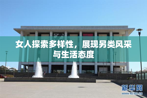 女人探索多样性，展现另类风采与生活态度