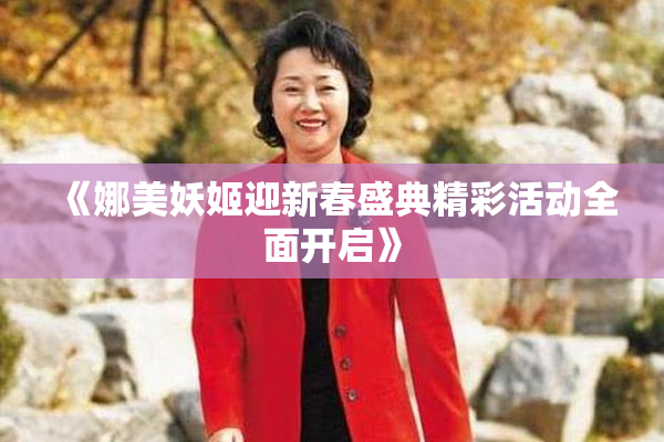 《娜美妖姬迎新春盛典精彩活动全面开启》