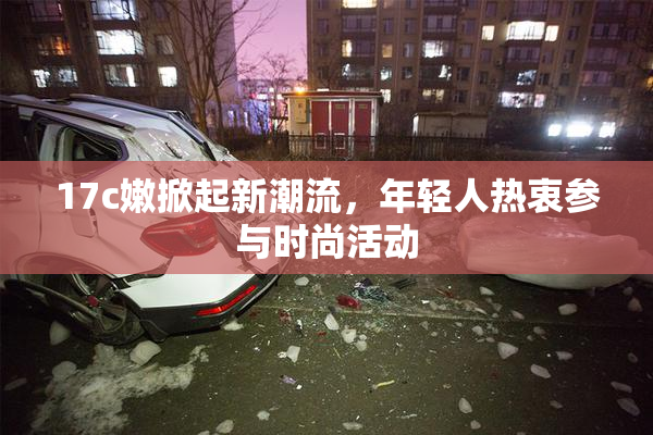 17c嫩掀起新潮流，年轻人热衷参与时尚活动