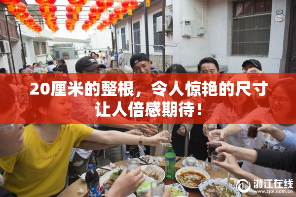 20厘米的整根，令人惊艳的尺寸让人倍感期待！