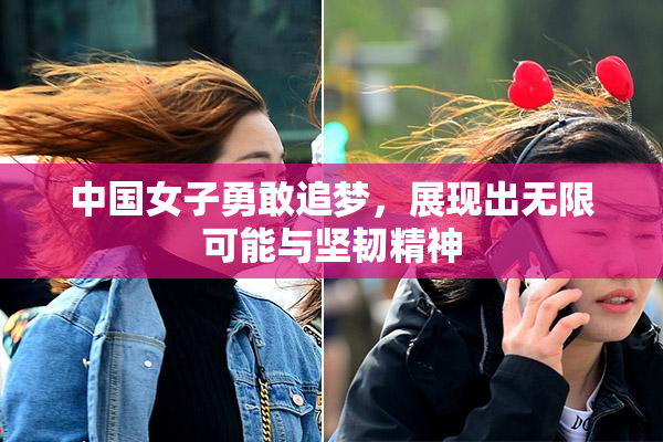中国女子勇敢追梦，展现出无限可能与坚韧精神