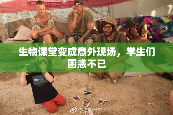 生物课堂变成意外现场，学生们困惑不已