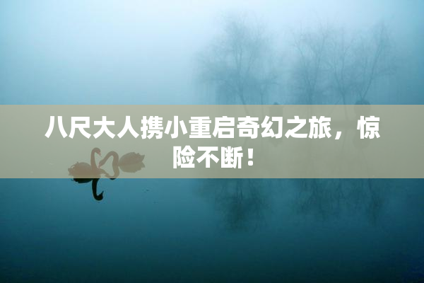 八尺大人携小重启奇幻之旅，惊险不断！
