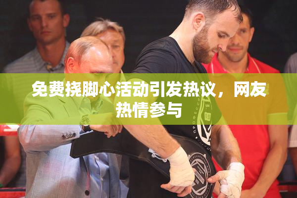 免费挠脚心活动引发热议，网友热情参与