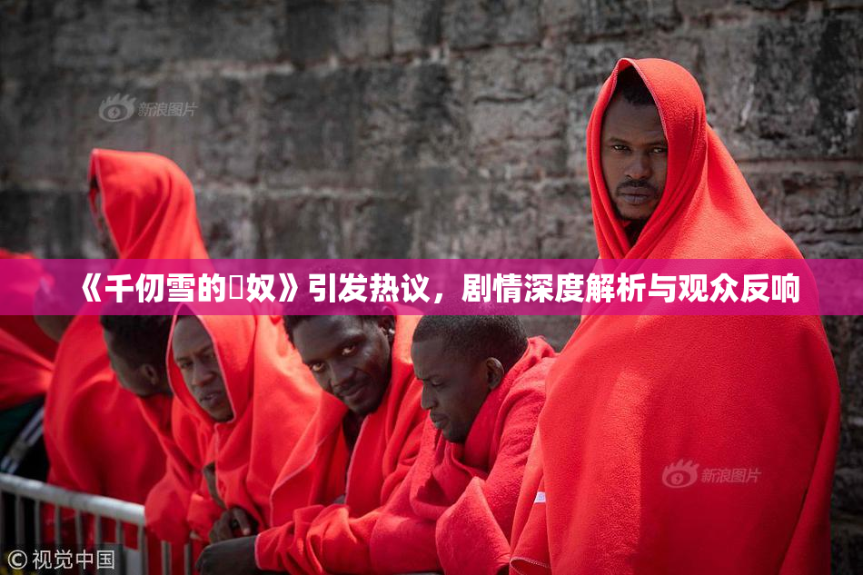 《千仞雪的婬奴》引发热议，剧情深度解析与观众反响