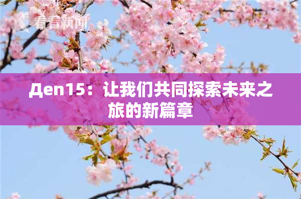 Дen15：让我们共同探索未来之旅的新篇章