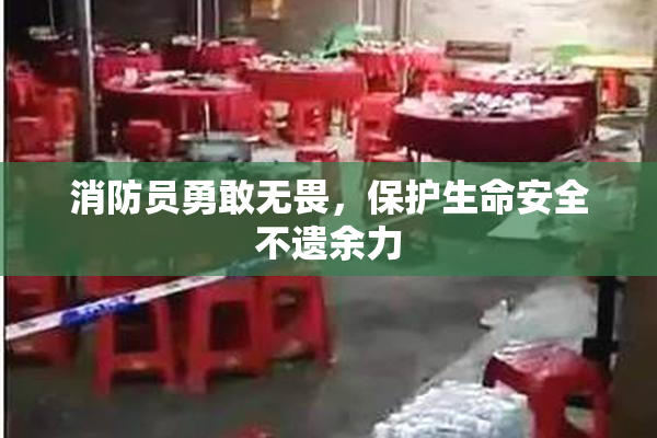 消防员勇敢无畏，保护生命安全不遗余力