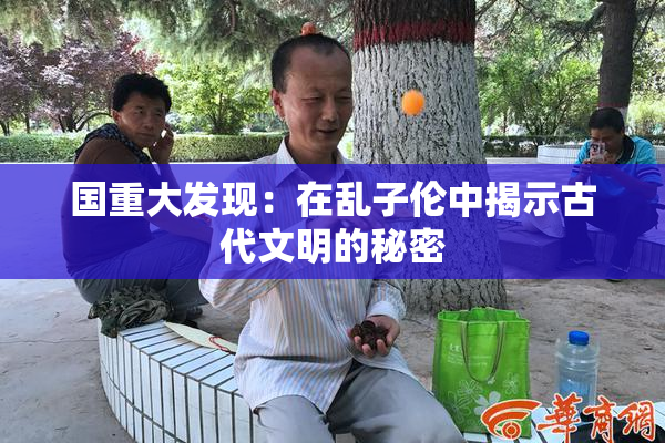 国重大发现：在乱子伦中揭示古代文明的秘密