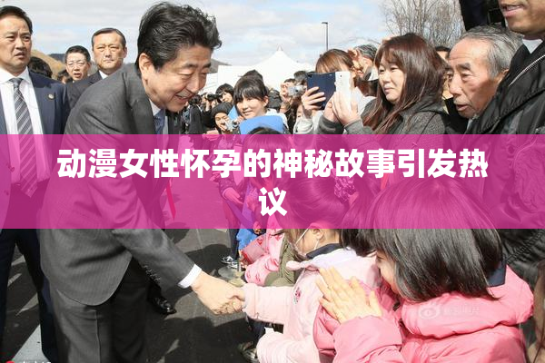 动漫女性怀孕的神秘故事引发热议