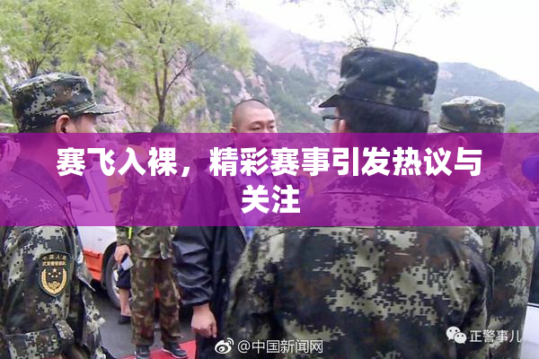 赛飞入裸，精彩赛事引发热议与关注