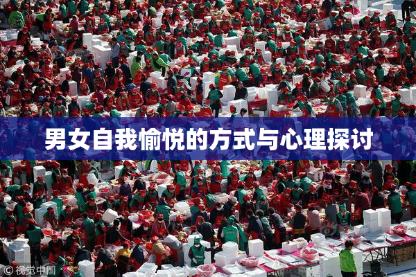 男女自我愉悦的方式与心理探讨