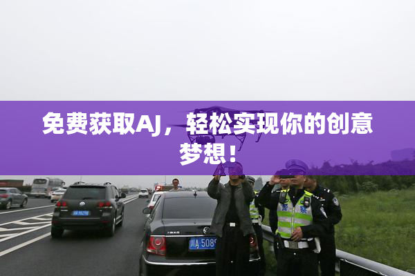 免费获取AJ，轻松实现你的创意梦想！