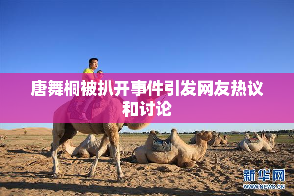 唐舞桐被扒开事件引发网友热议和讨论
