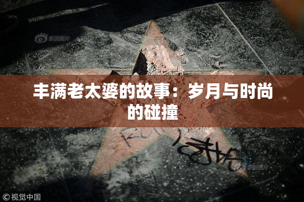 丰满老太婆的故事：岁月与时尚的碰撞