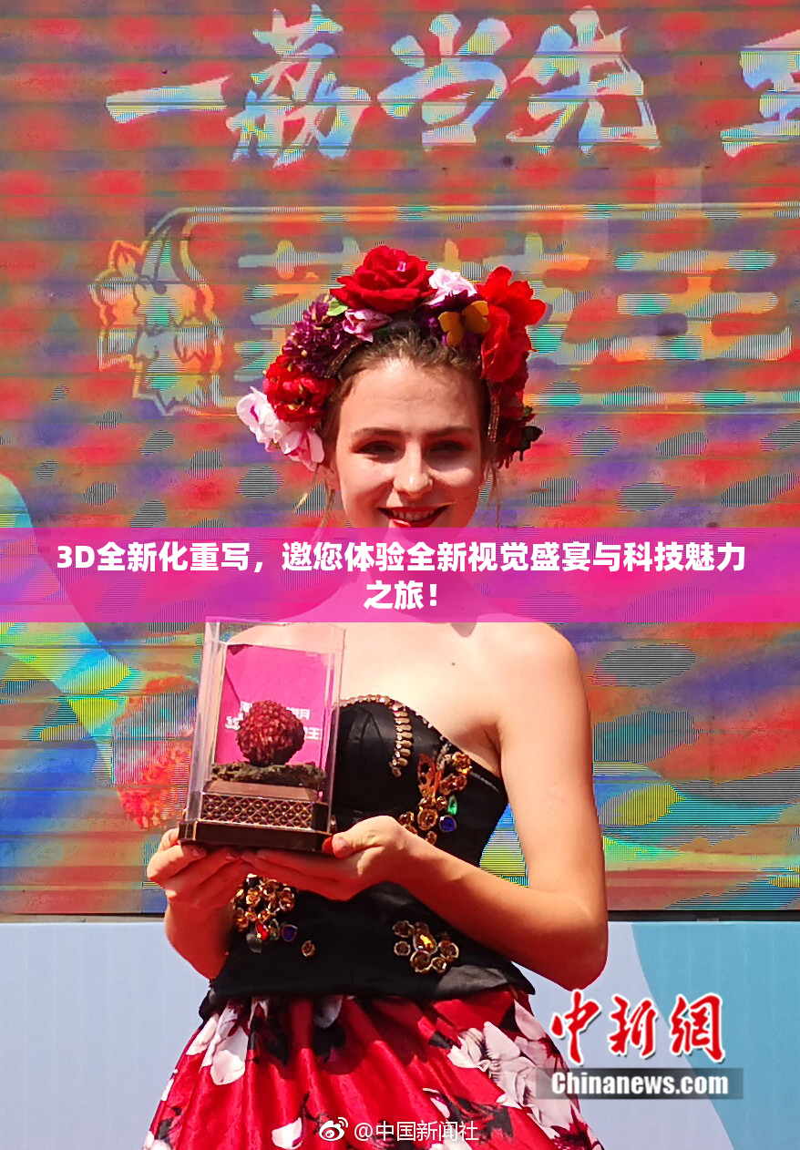 3D全新化重写，邀您体验全新视觉盛宴与科技魅力之旅！