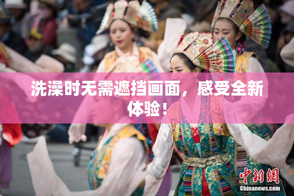 洗澡时无需遮挡画面，感受全新体验！