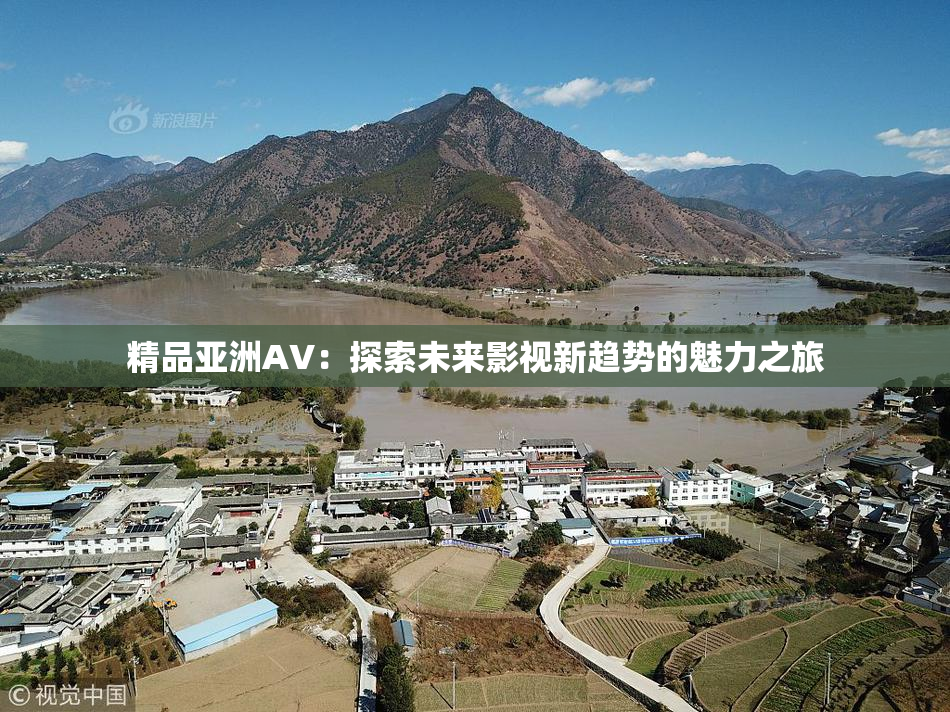精品亚洲AV：探索未来影视新趋势的魅力之旅