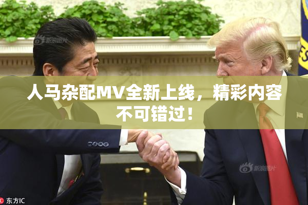 人马杂配MV全新上线，精彩内容不可错过！