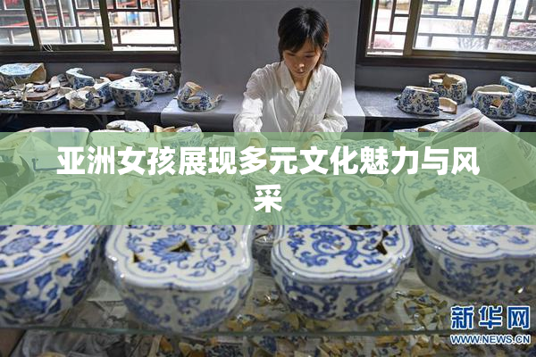 亚洲女孩展现多元文化魅力与风采