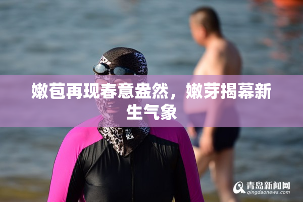 嫩苞再现春意盎然，嫩芽揭幕新生气象