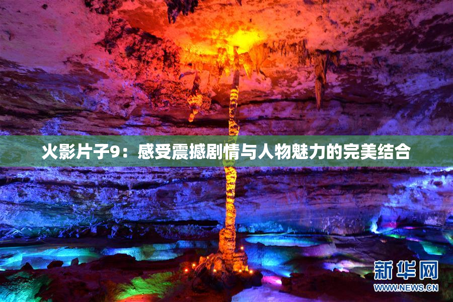 火影片子9：感受震撼剧情与人物魅力的完美结合