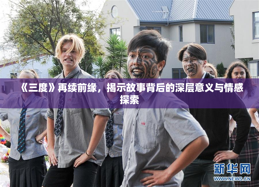《三度》再续前缘，揭示故事背后的深层意义与情感探索