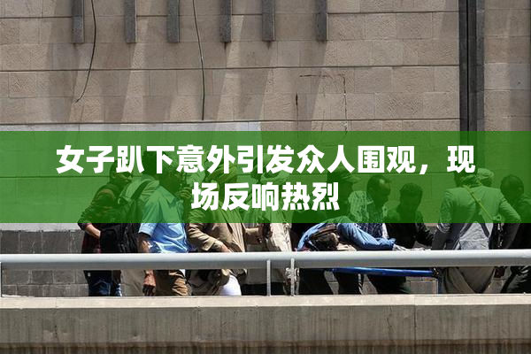 女子趴下意外引发众人围观，现场反响热烈