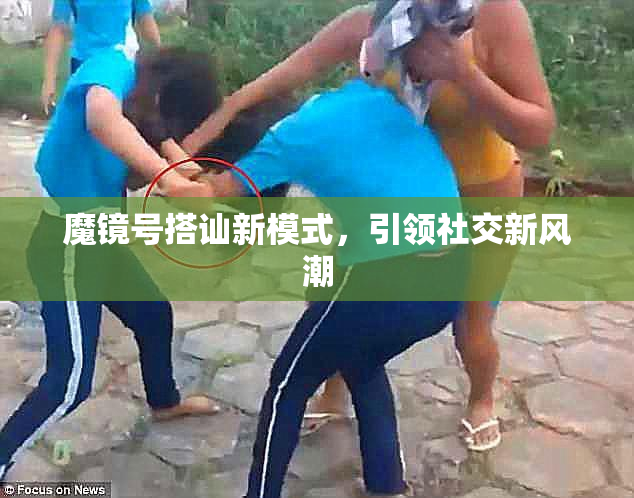 魔镜号搭讪新模式，引领社交新风潮