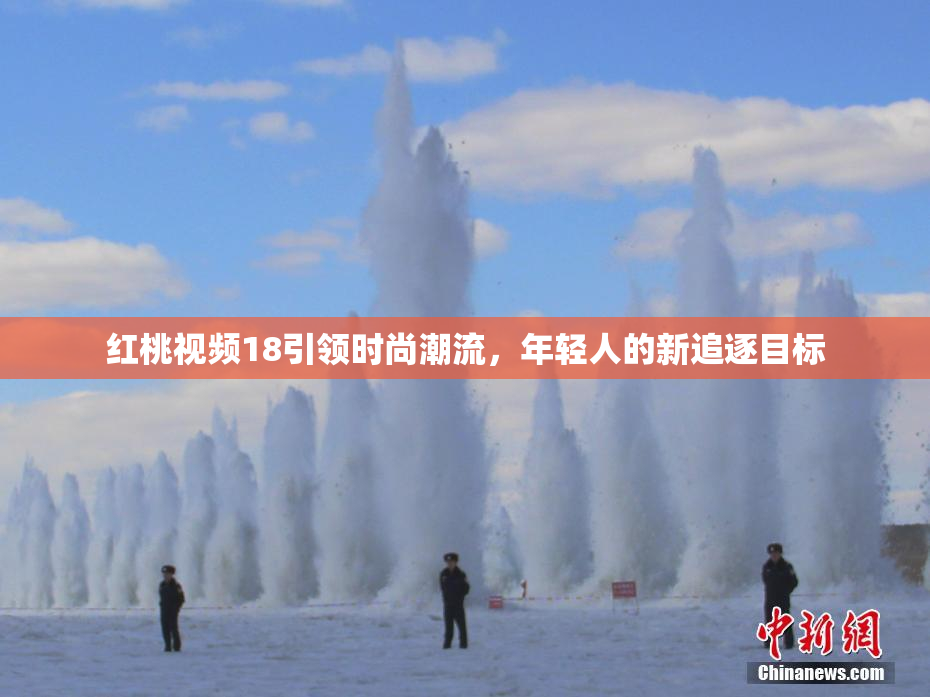 红桃视频18引领时尚潮流，年轻人的新追逐目标