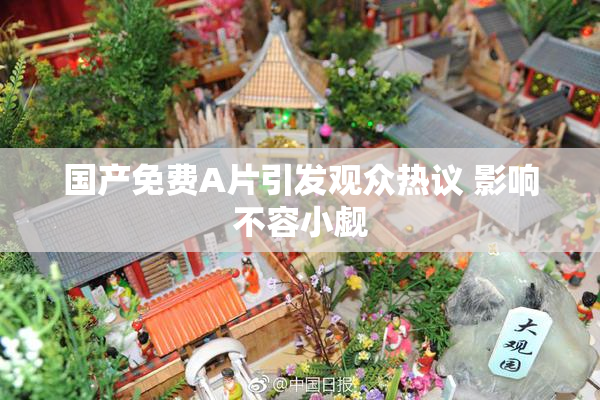国产免费A片引发观众热议 影响不容小觑