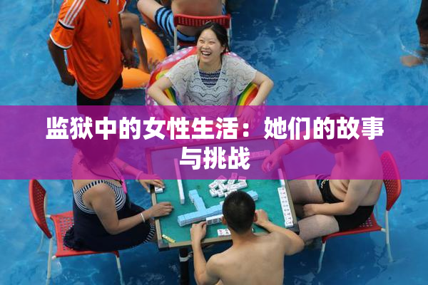 监狱中的女性生活：她们的故事与挑战