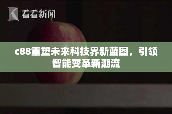 c88重塑未来科技界新蓝图，引领智能变革新潮流