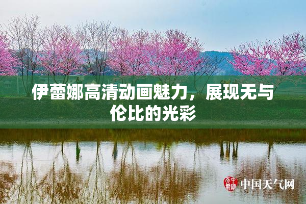 伊蕾娜高清动画魅力，展现无与伦比的光彩