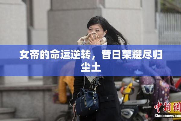 女帝的命运逆转，昔日荣耀尽归尘土