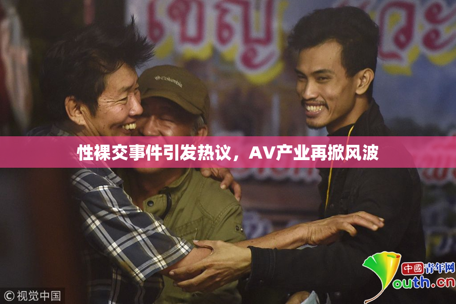 性裸交事件引发热议，AV产业再掀风波