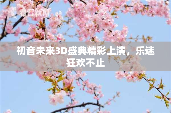 初音未来3D盛典精彩上演，乐迷狂欢不止